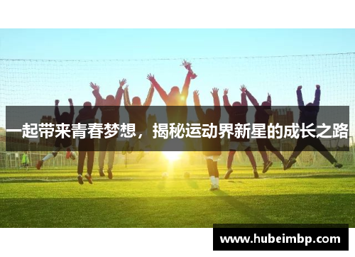 一起带来青春梦想，揭秘运动界新星的成长之路