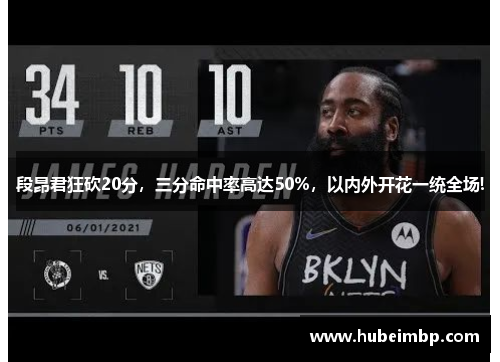 段昂君狂砍20分，三分命中率高达50%，以内外开花一统全场!